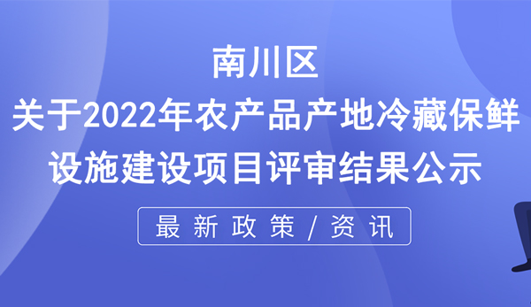 關(guān)于2022年農(nóng)產(chǎn)品產(chǎn)地冷藏保鮮設(shè)施建設(shè)項(xiàng)目評(píng)審結(jié)果公示