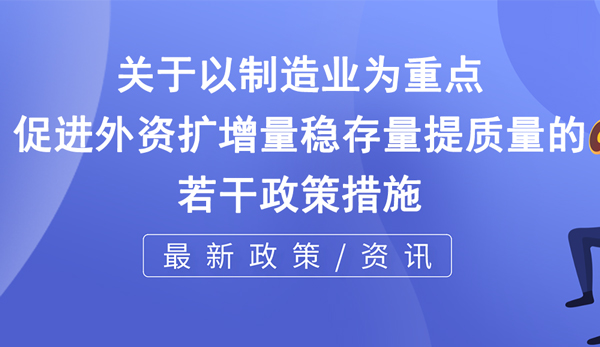 關(guān)于以制造業(yè)為重點(diǎn)促進(jìn)外資擴(kuò)增量穩(wěn)存量提質(zhì)量的若干政策措施