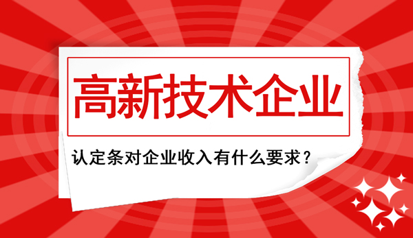 高新企業(yè)認(rèn)定條件中對(duì)“企業(yè)收入”這塊兒有什么要求？