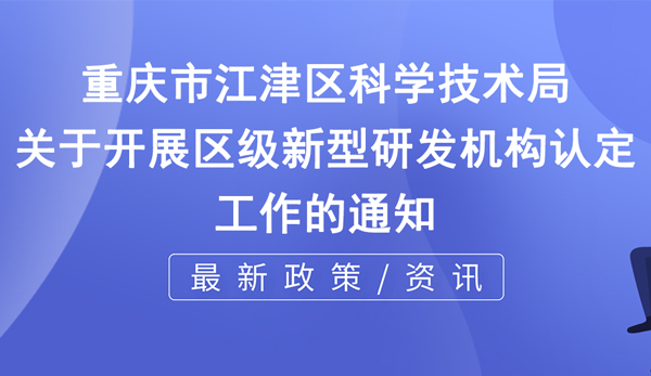 江津新型研發(fā)機(jī)構(gòu)申報(bào)時(shí)間+申報(bào)條件說(shuō)明
