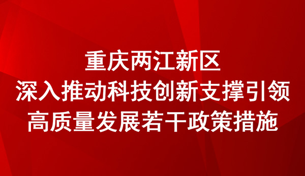 重慶兩江新區(qū)深入推動(dòng)科技創(chuàng)新支撐引領(lǐng)高質(zhì)量發(fā)展若干政策措施