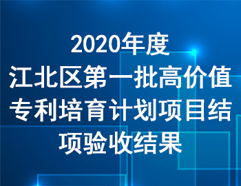 2020年度江北區(qū)第一批高價(jià)值專(zhuān)利培育計(jì)劃項(xiàng)目結(jié)項(xiàng)驗(yàn)收結(jié)果