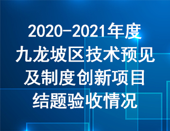 2020-2021年度九龍坡區(qū)技術預見及制度創(chuàng)新項目結題驗收情況